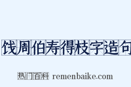 饯周伯寿得枝字造句是什么意思的图片